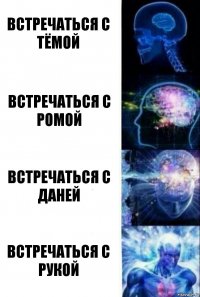 Встречаться с Тёмой Встречаться с Ромой Встречаться с Даней Встречаться с рукой