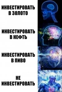 Инвестировать в золото Инвестировать в нефть Инвестировать в пиво Не инвестировать