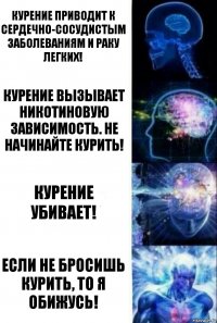 Курение приводит к сердечно-сосудистым заболеваниям и раку легких! Курение вызывает никотиновую зависимость. Не начинайте курить! Курение убивает! Если не бросишь курить, то я обижусь!