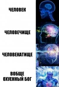 человек человечище человекатище вобще охуенный бог