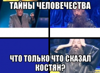 тайны человечества что только что сказал костян?