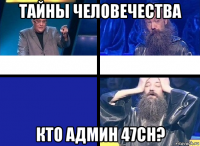 тайны человечества кто админ 47ch?