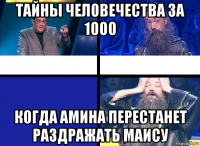 тайны человечества за 1000 когда амина перестанет раздражать маису