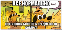 все нормально противники больше 6 предметов не соберут