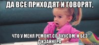 да все приходят и говорят, что у меня ремонт со вкусом, и без дизайнера