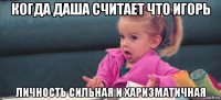 когда даша считает что игорь личность сильная и харизматичная