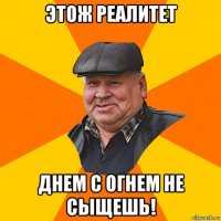 этож реалитет днем с огнем не сыщешь!