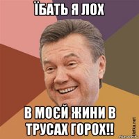 їбать я лох в моєй жини в трусах горох!!