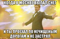 когда в москве выпал снег и ты проехал по нечищеным дорогам и не застрял