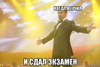                                       когда не учил и сдал экзамен