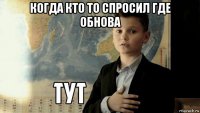 когда кто то спросил где обнова 