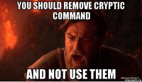 you should remove cryptic command and not use them