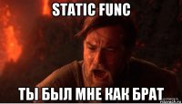 static func ты был мне как брат