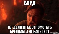 борд ты должен был помогать брендам, а не наоборот