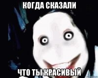 когда сказали что ты красивый