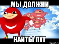 мы должни найты пут