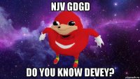 njv gdgd do you know devey?