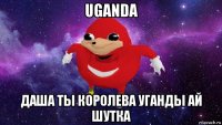 uganda даша ты королева уганды ай шутка