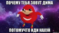 почему тебя зовут дима потомучто иди нахуй