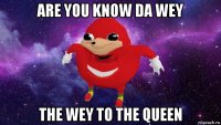 are you know da wey the wey to the queen