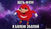 хать фууу я болею эболой