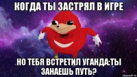 когда ты застрял в игре но тебя встретил уганда:ты занаешь путь?