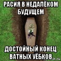 расия в недалёком будущем достойный конец ватных уёбков