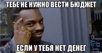 тебе не нужно вести бюджет если у тебя нет денег