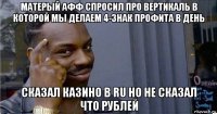 матерый афф спросил про вертикаль в которой мы делаем 4-знак профита в день сказал казино в ru но не сказал что рублей