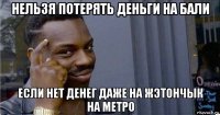 нельзя потерять деньги на бали если нет денег даже на жэтончык на метро