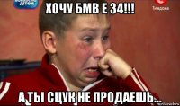 хочу бмв е 34!!! а ты сцук не продаешь...