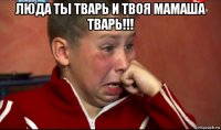 люда ты тварь и твоя мамаша тварь!!! 