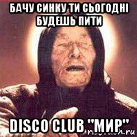 бачу синку ти сьогодні будешь пити disco club "мир"