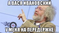 а вася ивановский у меня на передержке