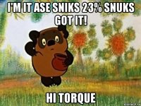 i'm it ase sniks 23% snuks got it! hi torque