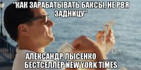 "как зарабатывать баксы, не рвя задницу" александр лысенко ____ бестселлер new york times