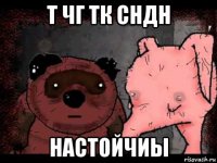 т чг тк сндн настойчиы
