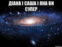 діана і саша і яна ви супер 