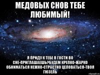 медовых снов тебе любимый! я приду к тебе в гости во сне-приглашаешь?будем крепко-жарко обниматься нежно-страстно целоваться-твоя гюзель