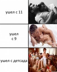 ушел с 11 ушел
с 9 ушел с детсада