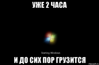 уже 2 часа и до сих пор грузится