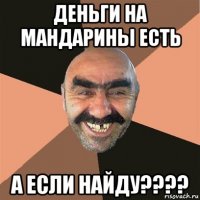 деньги на мандарины есть а если найду????