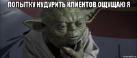 попытку нудурить клиентов ощущаю я 