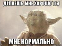 делаешь мне хорошо ты мне нормально
