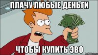 плачу любые деньги чтобы купить эво