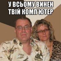 у всьому винен твiй комп'ютер 