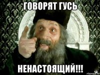 говорят гусь ненастоящий!!!