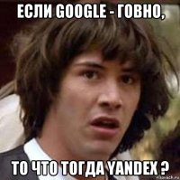 если google - говно, то что тогда yandex ?