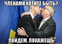 членами хотите быть? пойдем, покажешь