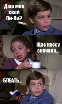 Даш мне свой Пи-Пи? Щас нассу сначала... БЛЕАТЬ...